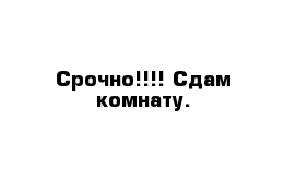 Срочно!!!! Сдам комнату.